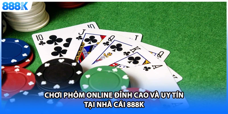 Chơi Phỏm Online Đỉnh Cao Và Uy Tín Tại Nhà Cái 888K
