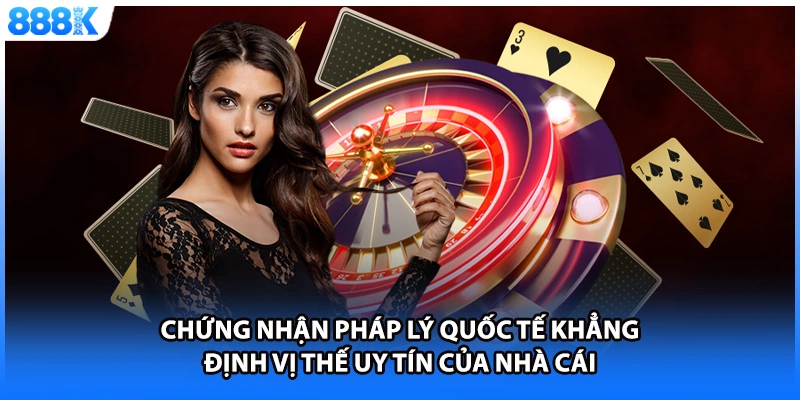 Chứng nhận pháp lý quốc tế khẳng định vị thế uy tín của nhà cái