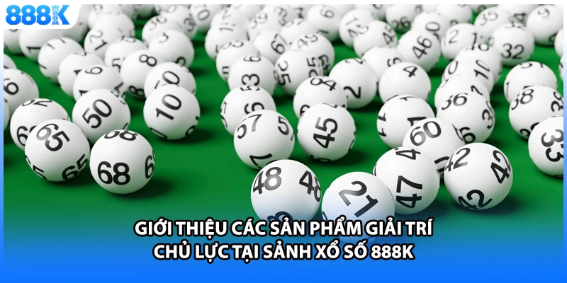 Giới thiệu các sản phẩm giải trí chủ lực tại sảnh xổ số 888K