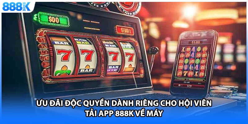 Ưu đãi độc quyền dành riêng cho hội viên tải app 888K về máy